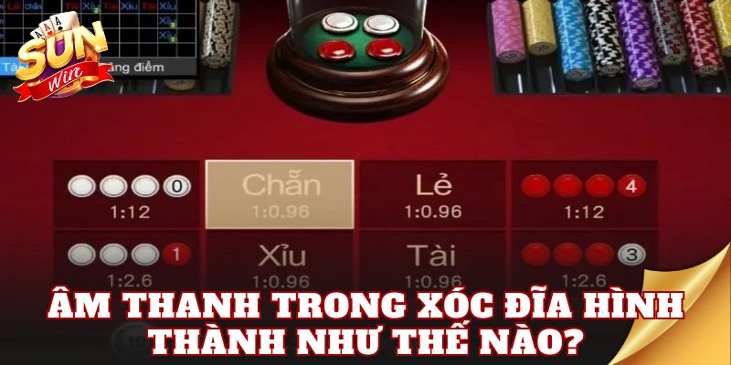 Âm thanh trong xóc đĩa hình thành như thế nào?