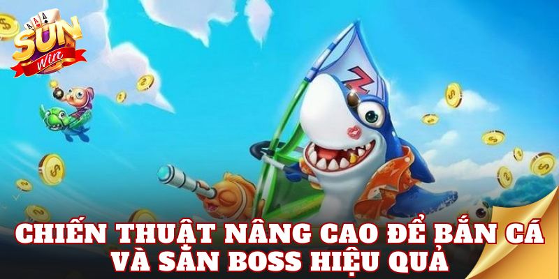 Chiến thuật nâng cao để bắn cá và săn boss hiệu quả