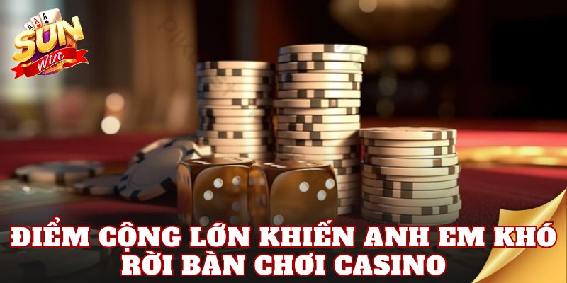 Điểm cộng lớn khiến anh em khó rời bàn chơi Casino