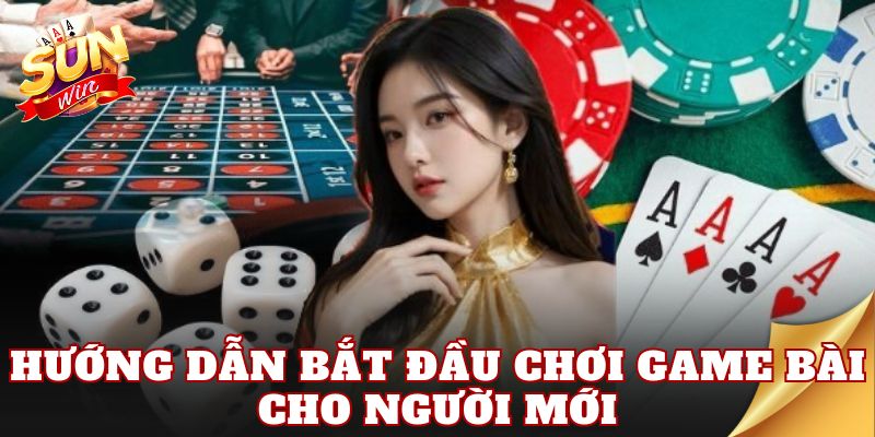 Hướng dẫn bắt đầu chơi game bài cho người mới