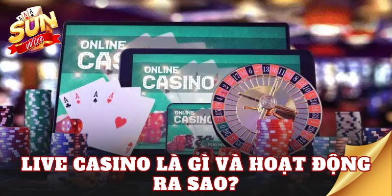 Live casino là gì và hoạt động ra sao?