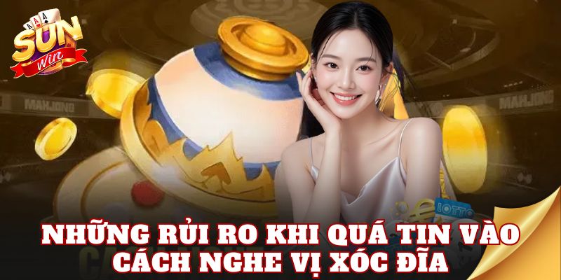 Những rủi ro khi quá tin vào cách nghe vị xóc đĩa