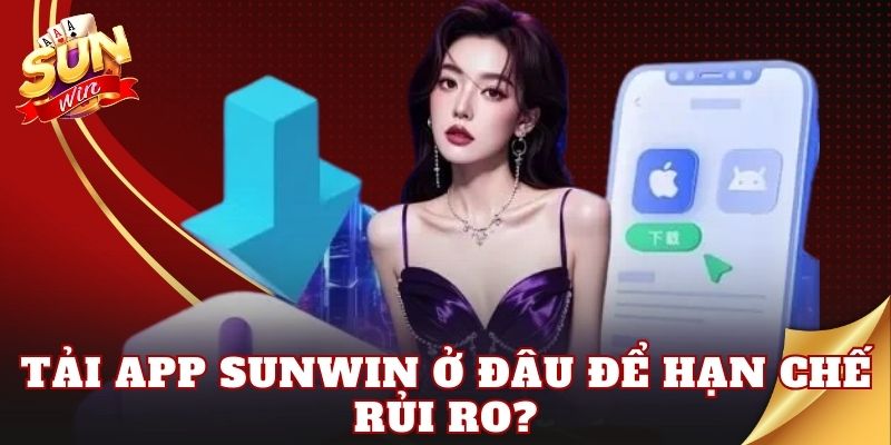 Tải app Sunwin ở đâu để hạn chế rủi ro?
