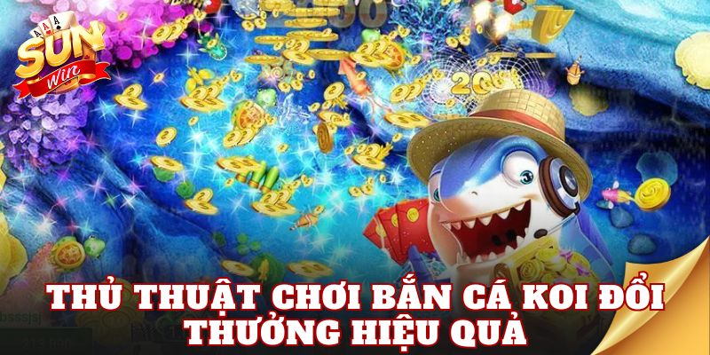 Thủ thuật chơi bắn cá koi đổi thưởng hiệu quả