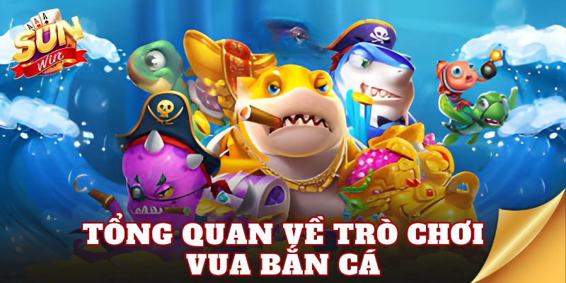 Tổng quan về trò chơi vua bắn cá