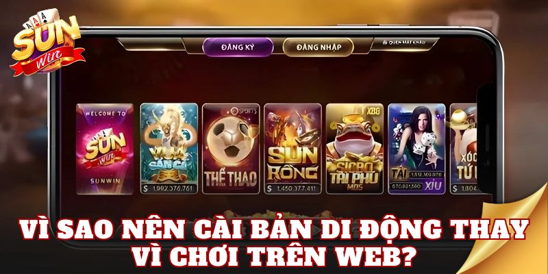 Vì sao nên cài bản di động thay vì chơi trên web?