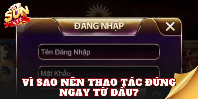 Vì sao nên thao tác đúng ngay từ đầu?